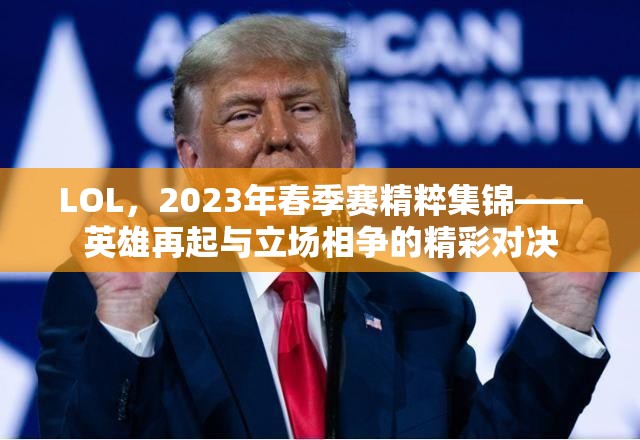 LOL，2023年春季赛精粹集锦——英雄再起与立场相争的精彩对决