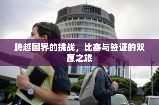 跨越国界的挑战，比赛与签证的双赢之旅