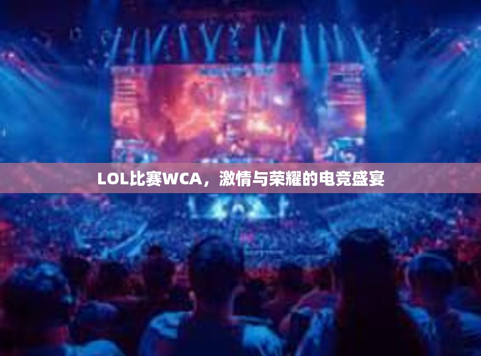 LOL比赛WCA，激情与荣耀的电竞盛宴