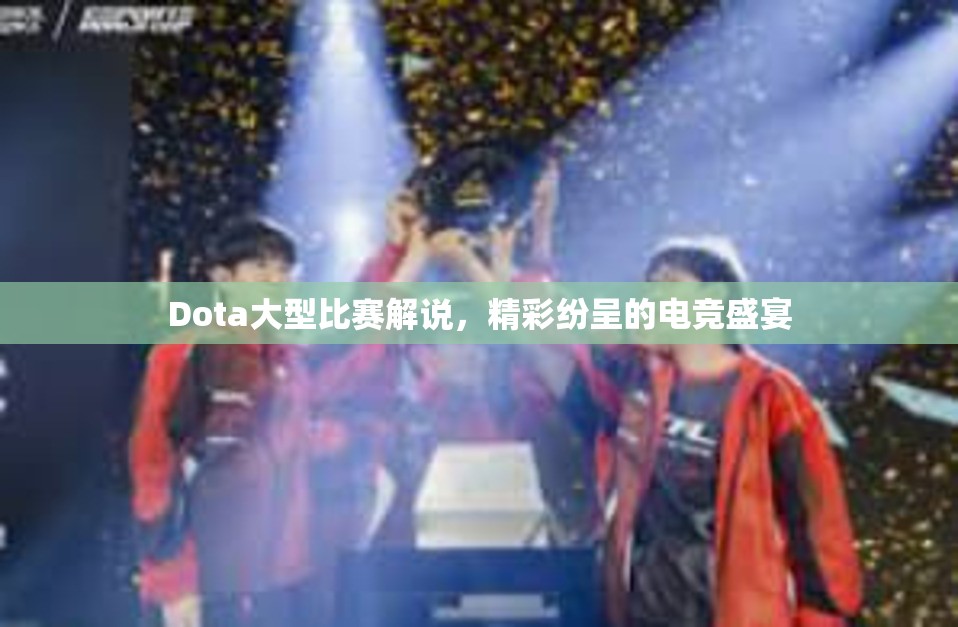 Dota大型比赛解说，精彩纷呈的电竞盛宴